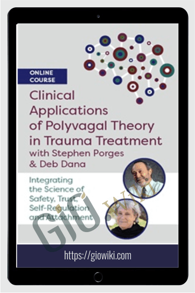 Clinical Applications of Polyvagal Theory in Trauma Treatment with Stephen Porges & Deb Dana: Integrating the Science of Safety, Trust, Self-Regulation and Attachment - Stephen Porges, Deborah Dana & Linda Curran