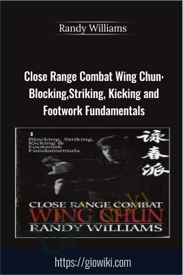 Close Range Combat Wing Chun: Blocking, Striking, Kicking and Footwork Fundamentals - Randy WIlliams