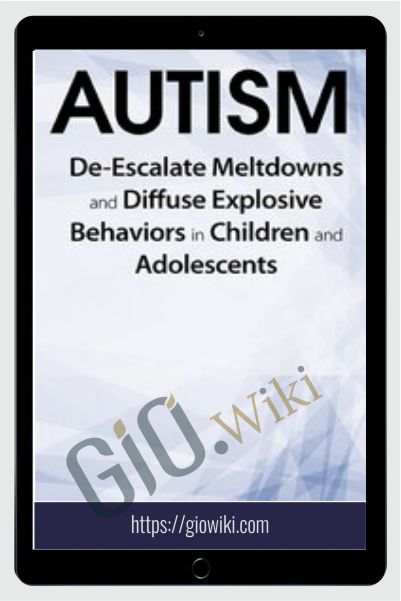 Autism: De-Escalate Meltdowns and Diffuse Explosive Behaviors in Children and Adolescents