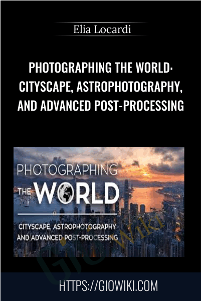 Photographing the World: Cityscape, Astrophotography, and Advanced Post-Processing - Elia Locardi