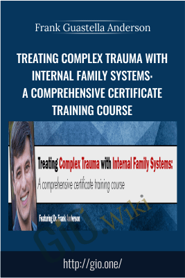 Treating Complex Trauma with Internal Family Systems: A comprehensive certificate training course - Frank Guastella Anderson