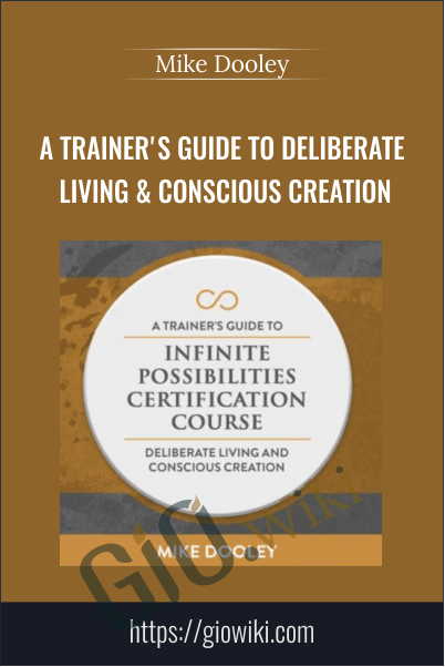 A Trainer's Guide To Deliberate Living & Conscious Creation - Mike Dooley