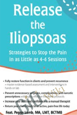 Release the Iliopsoas: Strategies to Stop the Pain in as Little as 4-6 Sessions - Peggy Lamb