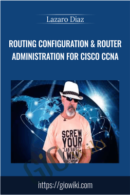 Routing Configuration & Router Administration for Cisco CCNA - Lazaro Diaz