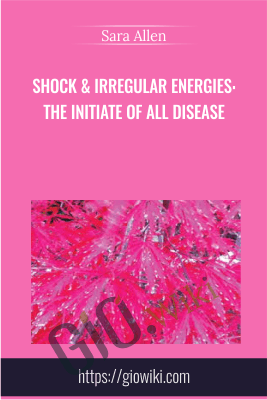 Shock & Irregular Energies: The Initiate of All Disease - Sara Allen
