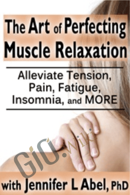 The Art of Perfecting Muscle Relaxation: Alleviate Tension, Pain, Fatigue, Insomnia, and More - Jennifer L. Abel
