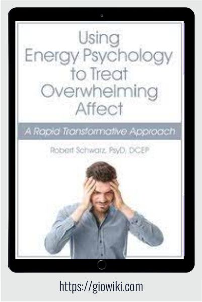 Using Energy Psychology to Treat Overwhelming Affect - A Rapid Transformative Approach - Robert Schwarz