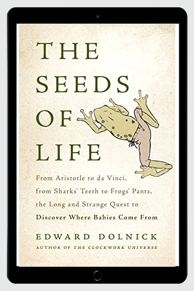 The Seeds of Life: From Aristotle to da Vinci, from Sharks' Teeth to Frogs' Pants