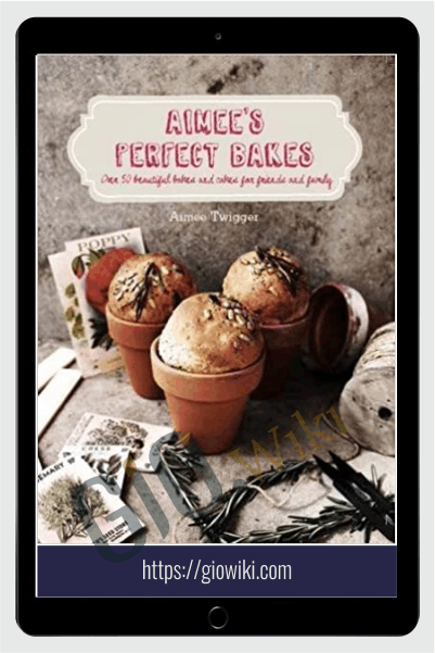 Aimee's Perfect Bakes Over 50 Beautiful Bakes and Cakes for Friends and Family - Aimee Twigge