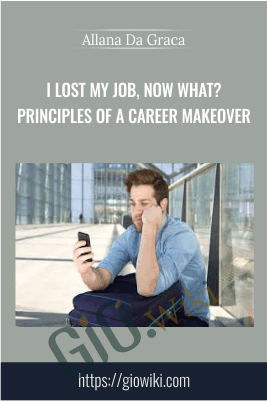 I Lost My Job, Now What? Principles of a Career Makeover - Allana Da Graca
