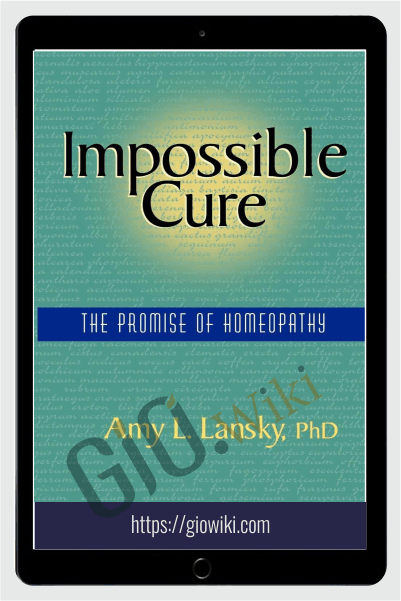 Impossible Cure - The Promise of Homeopathy - Amy L. Lansky