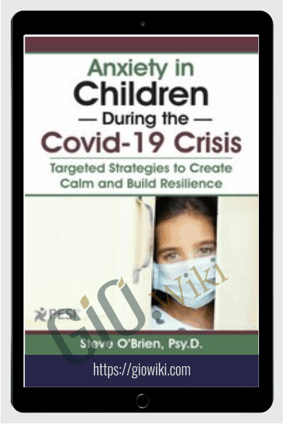 Anxiety in Children During the Covid-19 Crisis: Targeted Strategies to Create Calm and Build Resilience - Steve O'Brien