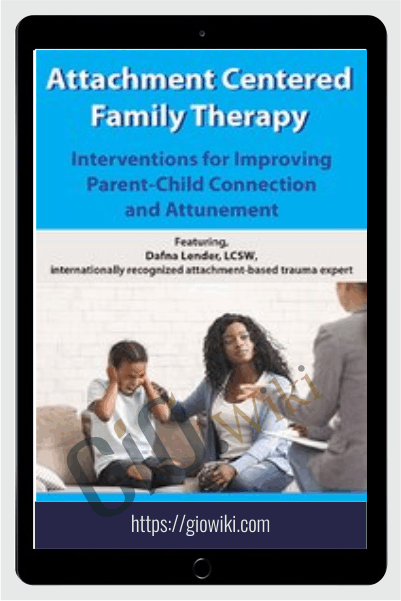 Attachment Centered Family Therapy: Interventions for Improving Parent-Child Connection and Attunement - Dafna Lender