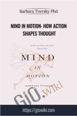 Mind in Motion: How Action Shapes Thought - Barbara Tversky Phd
