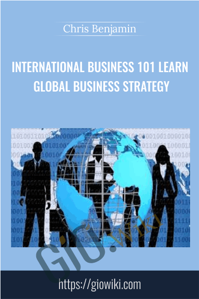 International Business 101 Learn Global Business Strategy - Chris Benjamin