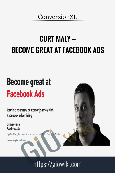 Become Great At Facebook Ads – Curt Maly – ConversionXL