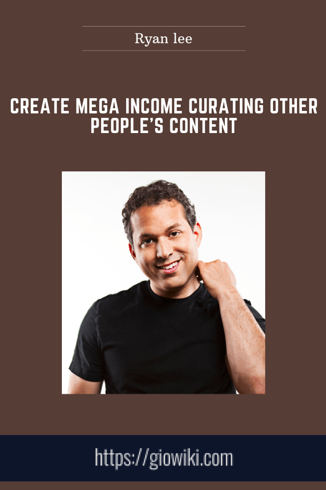 Create Mega Income Curating Other People's Content - Ryan lee