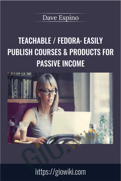Teachable / Fedora: Easily Publish Courses & Products For Passive Income – Dave Espino
