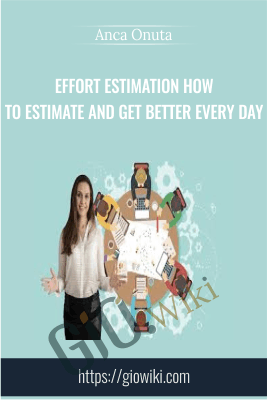 Effort Estimation How to Estimate and Get Better Every Day - Anca Onuta
