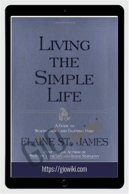 Living the Simple Life: A Guide to Scaling Down and Enjoying More - Elaine St. James