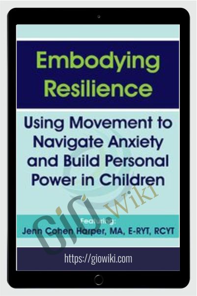 Embodying Resilience: Using Movement to Navigate Anxiety and Build Personal Power in Children - Jennifer Cohen Harper