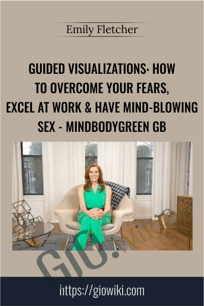 Guided Visualizations: How To Overcome Your Fears, Excel At Work & Have Mind-Blowing Sex - Emily Fletcher