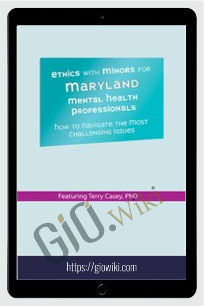 Ethics with Minors for Maryland Mental Health Professionals: How to Navigate the Most Challenging Issues - Terry Casey