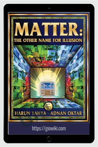 Matter: The Other Name For Illusion (Recommended by Dantalion Jones) - Harun Yahya