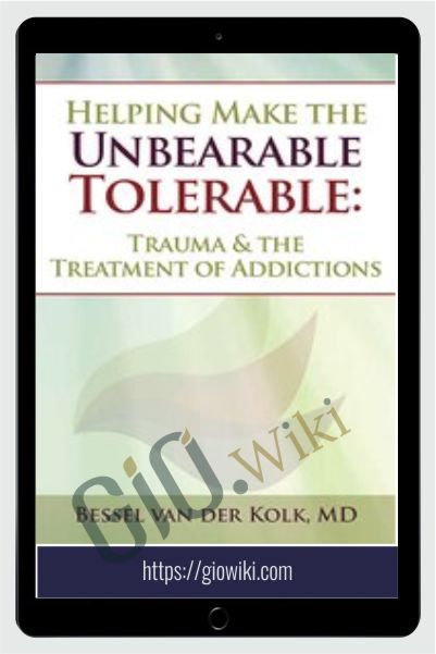 Helping Make the Unbearable Tolerable: Trauma & the Treatment of Addictions - Bessel van der Kolk