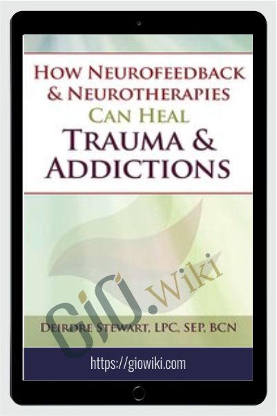 How Neurofeedback & Neurotherapies Can Heal Trauma & Addictions - Deirdre Stewart