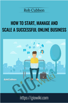 How To Start, Manage and Scale a Successful Online Business - Rob Cubbon
