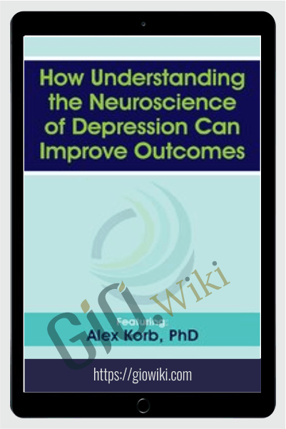 How Understanding the Neuroscience of Depression Can Improve Outcomes - Alex Korb