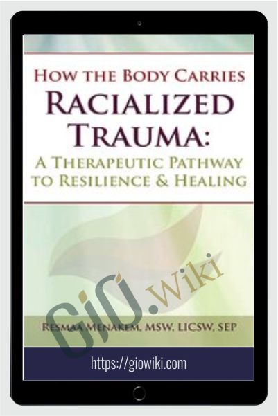 How the Body Carries Racialized Trauma: A Therapeutic Pathway to Resilience & Healing - Resmaa Menakem