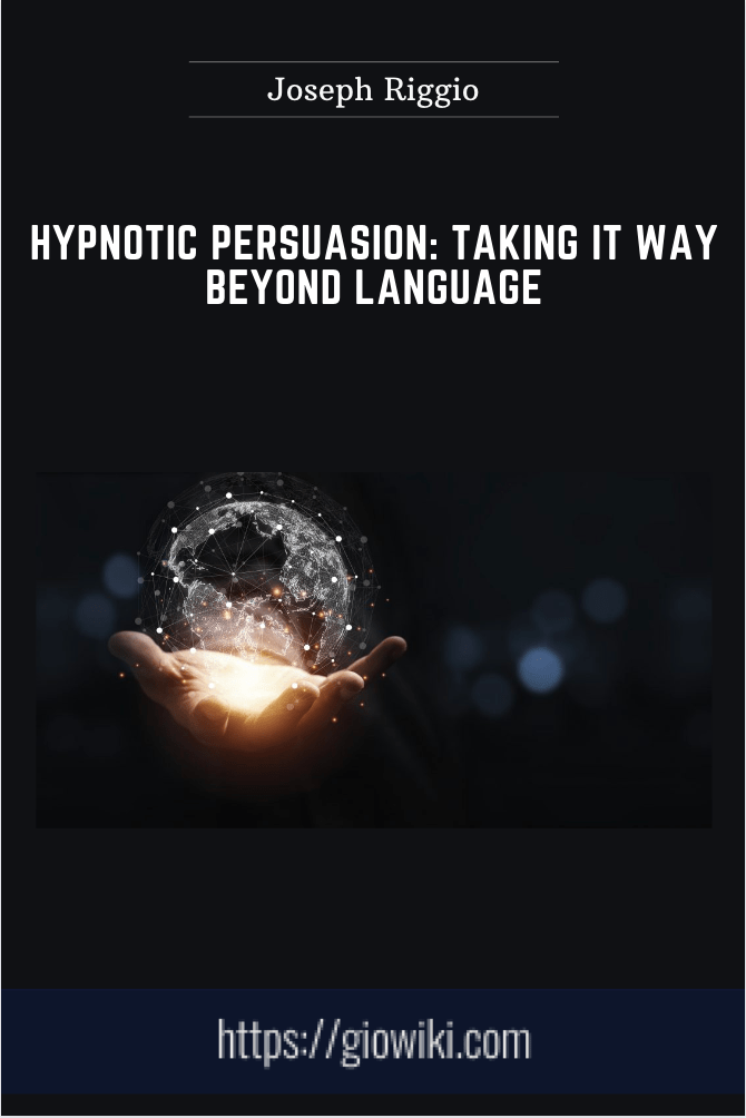 Hypnotic Persuasion: Taking It Way BEYOND LANGUAGE -  Joseph Riggio