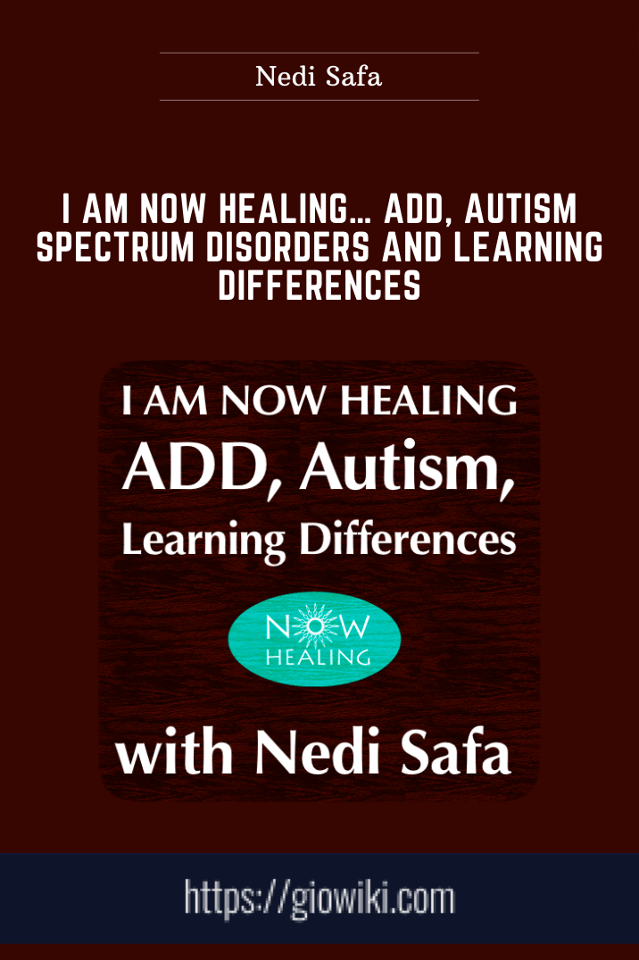 I Am Now Healing… ADD, Autism Spectrum Disorders and Learning Differences - Nedi Safa