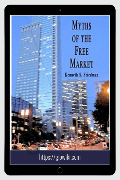 Myths Of The Free Market – Kenneth Friedman