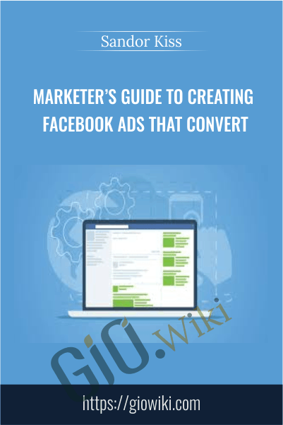 Marketer’s Guide To Creating Facebook Ads That Convert - Sandor Kiss