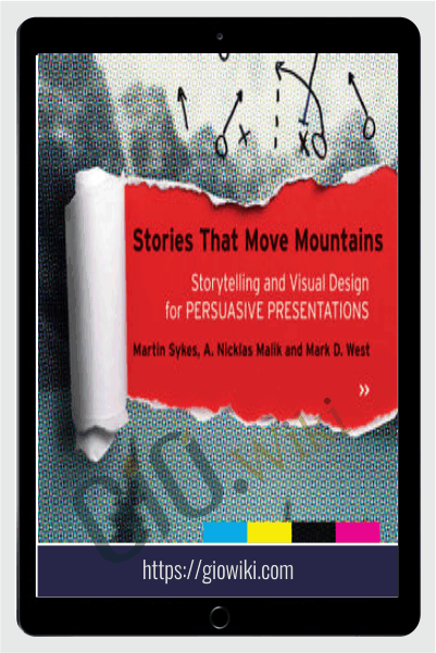 Stories that Move Mountains: Storytelling and Visual Design for Persuasive Presentations - Martin Sykes , Nicklas Malik and Mark D. West
