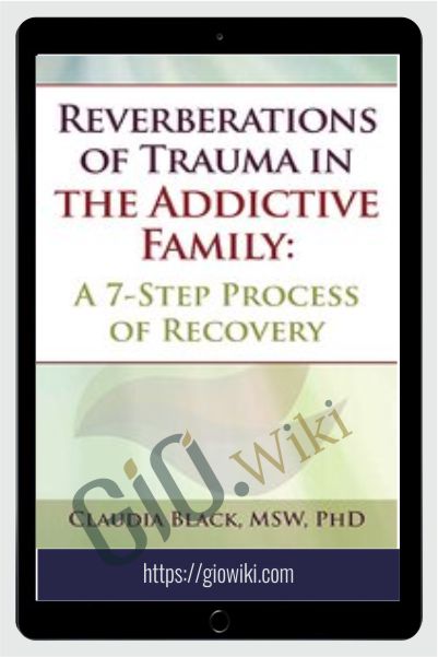 Reverberations of Trauma in the Addictive Family: A 7-Step Process of Recovery - Claudia Black