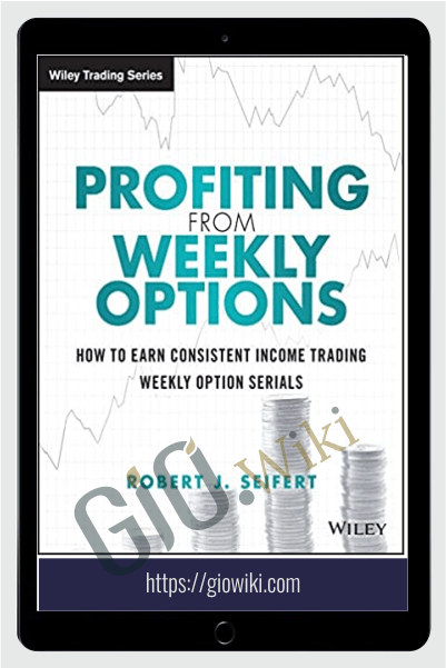 Profiting from Weekly Options How to Earn Consistent Income Trading Weekly Option Serials 2015 – Robert J. Seifert