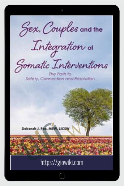 Sex, Couples and the Integration of Somatic Interventions – The Path to Safety, Connection and Resolution - Deborah J Fox