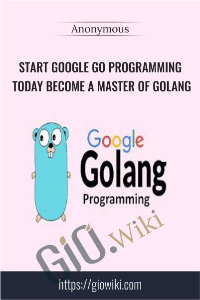 Start Google Go Programming Today Become a Master of Golang