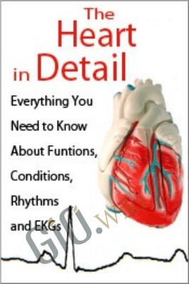 The Heart in Detail: Everything You Need to Know About Functions, Conditions, Rhythms and EKGs - Cathy Lockett & Cyndi Zarbano