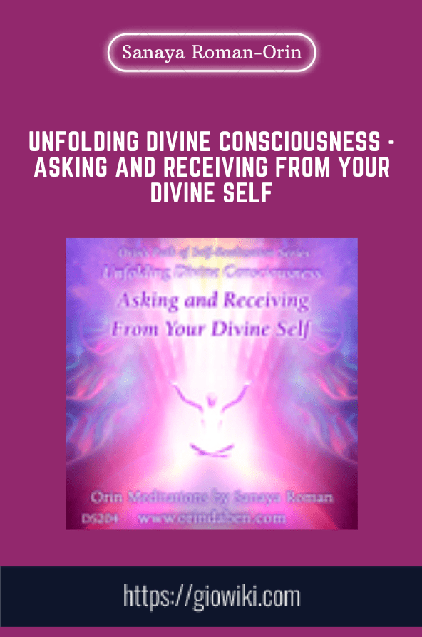 Unfolding Divine Consciousness -Asking and Receiving from Your Divine Self - Sanaya Roman - Orin