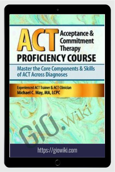 Acceptance & Commitment Therapy (ACT) Proficiency Course: Master the Core Components & Skills of ACT Across Diagnoses