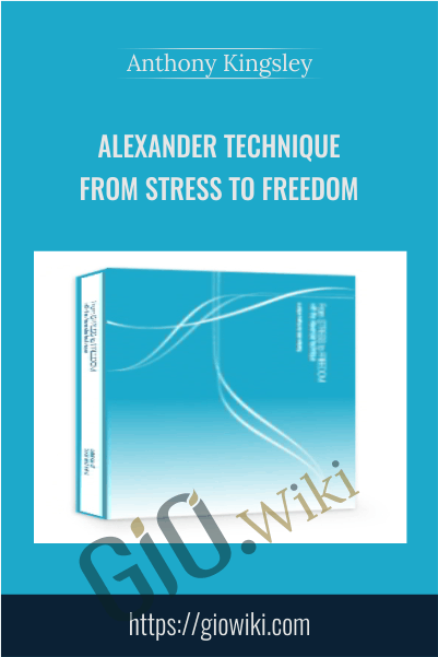 Alexander Technique: From Stress to Freedom - Anthony Kingsley
