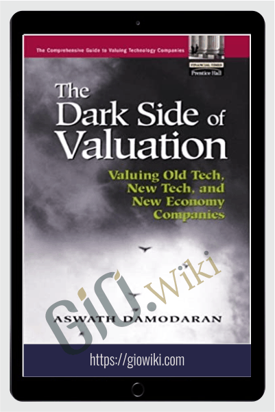 The Dark Side Of Valuation Valuing Old Tech, New Tech, And New Economy Companies –  Aswath Damodaran