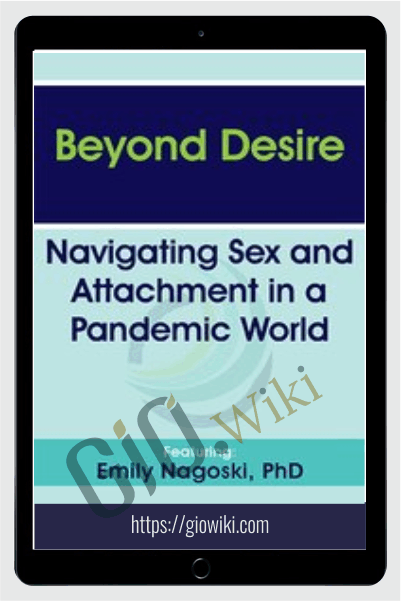 Beyond Desire: Navigating Sex and Attachment in a Pandemic World - Emily Nagoski