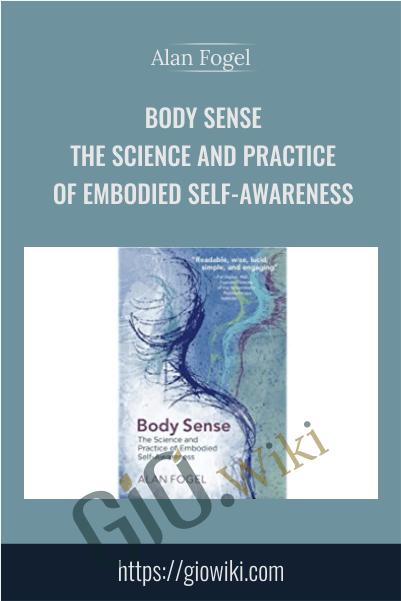 Body Sense: The Science and Practice of Embodied Self-Awareness - Alan Fogel