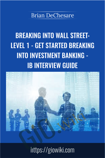 Breaking Into Wall Street: Level 1 - Get Started Breaking Into Investment Banking - IB Interview Guide - Brian DeChesare